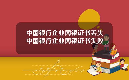 中国银行企业网银证书丢失中国银行企业网银证书失败