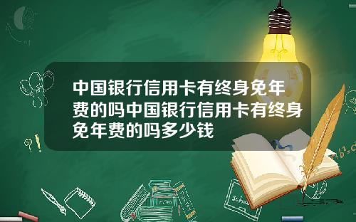 中国银行信用卡有终身免年费的吗中国银行信用卡有终身免年费的吗多少钱
