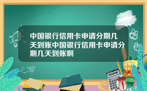 中国银行信用卡申请分期几天到账中国银行信用卡申请分期几天到账啊