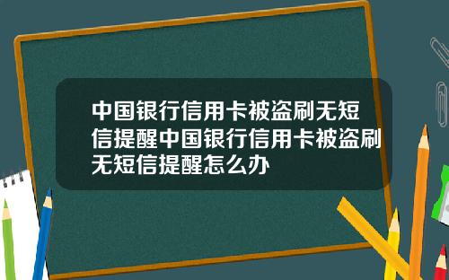 中国银行信用卡被盗刷无短信提醒中国银行信用卡被盗刷无短信提醒怎么办