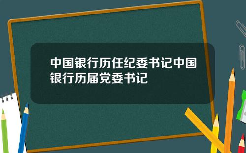 中国银行历任纪委书记中国银行历届党委书记