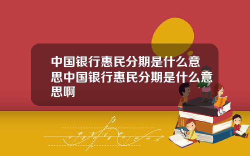 中国银行惠民分期是什么意思中国银行惠民分期是什么意思啊