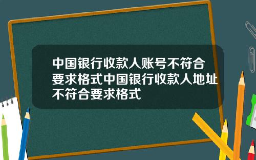 中国银行收款人账号不符合要求格式中国银行收款人地址不符合要求格式