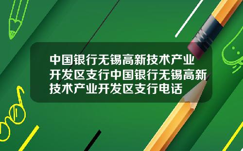 中国银行无锡高新技术产业开发区支行中国银行无锡高新技术产业开发区支行电话