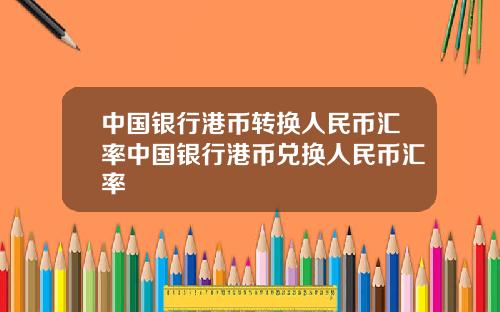 中国银行港币转换人民币汇率中国银行港币兑换人民币汇率