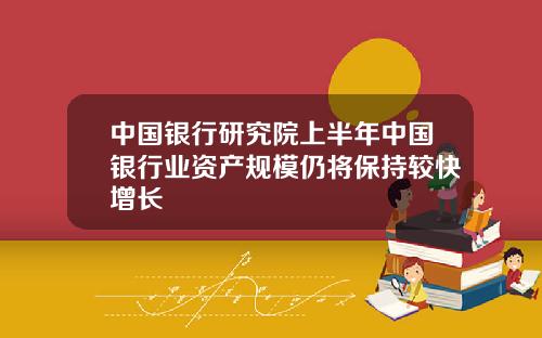 中国银行研究院上半年中国银行业资产规模仍将保持较快增长