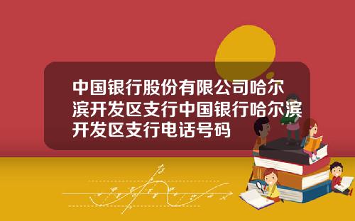中国银行股份有限公司哈尔滨开发区支行中国银行哈尔滨开发区支行电话号码