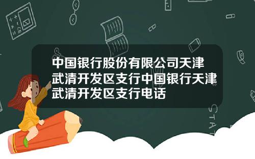 中国银行股份有限公司天津武清开发区支行中国银行天津武清开发区支行电话