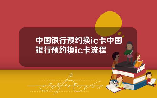 中国银行预约换ic卡中国银行预约换ic卡流程