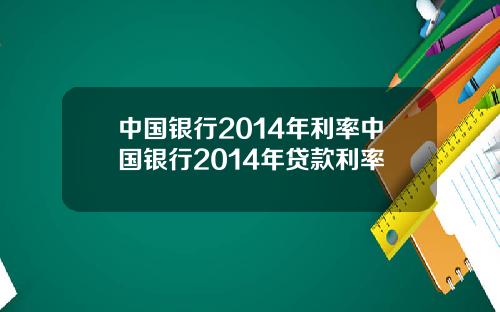 中国银行2014年利率中国银行2014年贷款利率
