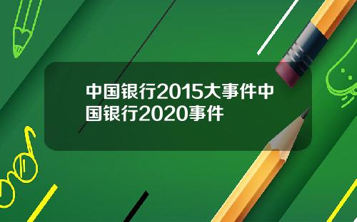 中国银行2015大事件中国银行2020事件