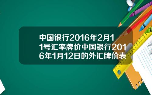 中国银行2016年2月11号汇率牌价中国银行2016年1月12日的外汇牌价表如下