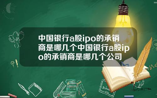 中国银行a股ipo的承销商是哪几个中国银行a股ipo的承销商是哪几个公司
