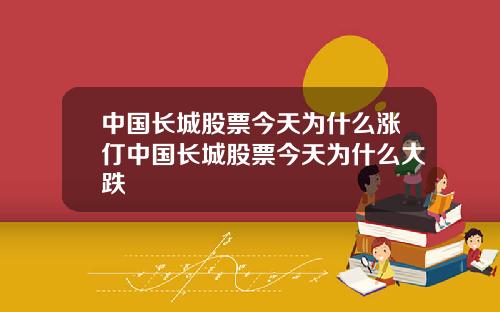中国长城股票今天为什么涨仃中国长城股票今天为什么大跌