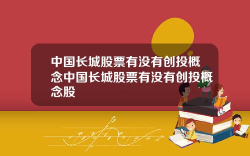 中国长城股票有没有创投概念中国长城股票有没有创投概念股