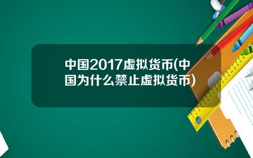 中国2017虚拟货币(中国为什么禁止虚拟货币)