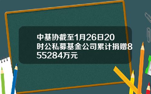 中基协截至1月26日20时公私募基金公司累计捐赠855284万元