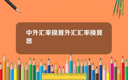 中外汇率换算外汇汇率换算器