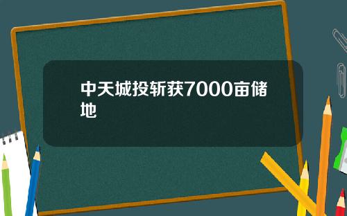 中天城投斩获7000亩储地