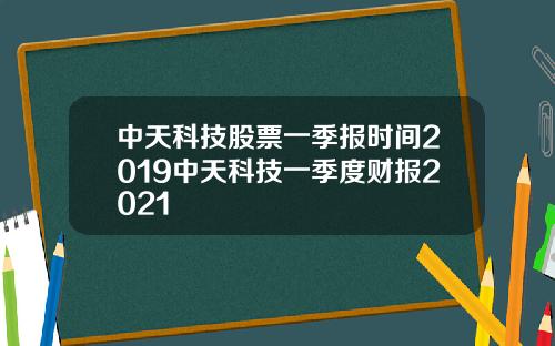 中天科技股票一季报时间2019中天科技一季度财报2021