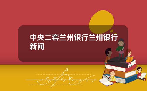 中央二套兰州银行兰州银行新闻