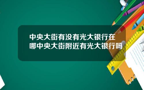 中央大街有没有光大银行在哪中央大街附近有光大银行吗