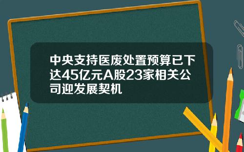 中央支持医废处置预算已下达45亿元A股23家相关公司迎发展契机