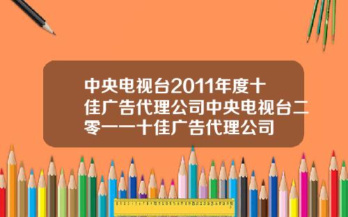 中央电视台2011年度十佳广告代理公司中央电视台二零一一十佳广告代理公司