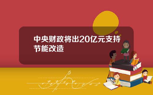 中央财政将出20亿元支持节能改造