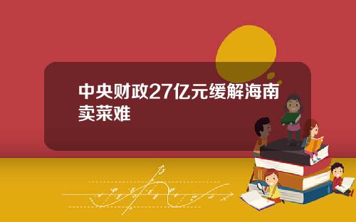 中央财政27亿元缓解海南卖菜难