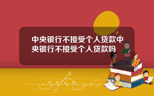 中央银行不接受个人贷款中央银行不接受个人贷款吗