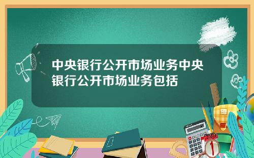 中央银行公开市场业务中央银行公开市场业务包括