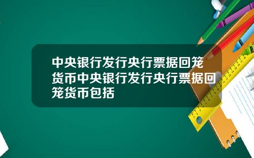 中央银行发行央行票据回笼货币中央银行发行央行票据回笼货币包括