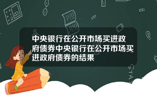 中央银行在公开市场买进政府债券中央银行在公开市场买进政府债券的结果