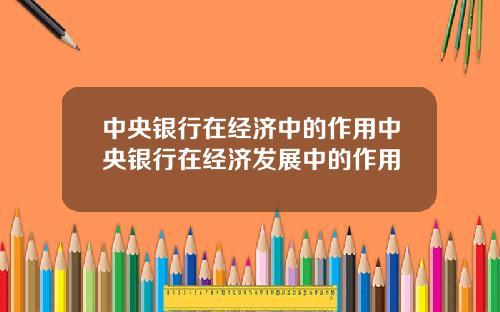 中央银行在经济中的作用中央银行在经济发展中的作用