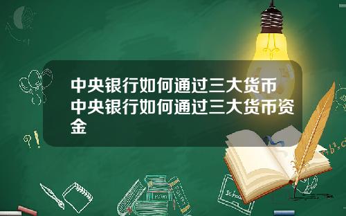 中央银行如何通过三大货币中央银行如何通过三大货币资金