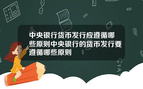 中央银行货币发行应遵循哪些原则中央银行的货币发行要遵循哪些原则