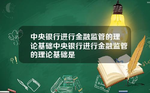 中央银行进行金融监管的理论基础中央银行进行金融监管的理论基础是