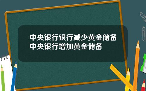 中央银行银行减少黄金储备中央银行增加黄金储备
