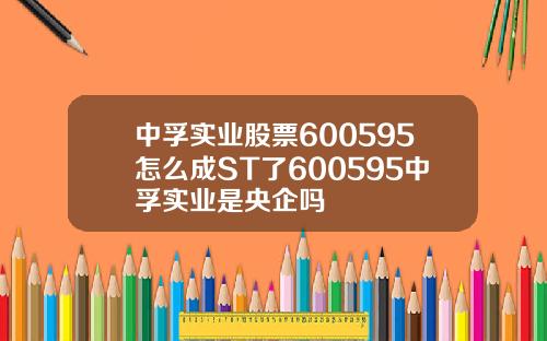 中孚实业股票600595怎么成ST了600595中孚实业是央企吗