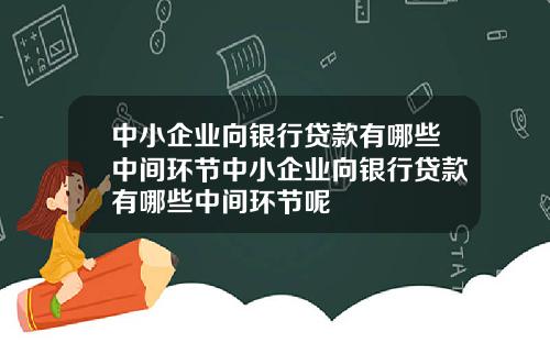 中小企业向银行贷款有哪些中间环节中小企业向银行贷款有哪些中间环节呢