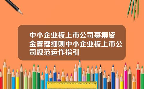中小企业板上市公司募集资金管理细则中小企业板上市公司规范运作指引
