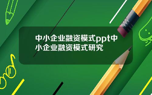 中小企业融资模式ppt中小企业融资模式研究