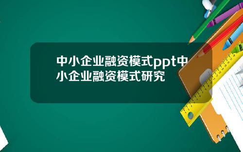 中小企业融资模式ppt中小企业融资模式研究