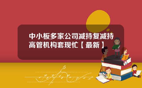 中小板多家公司减持复减持高管机构套现忙【最新】