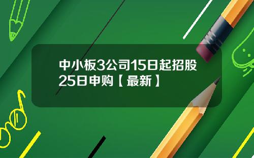 中小板3公司15日起招股25日申购【最新】