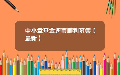 中小盘基金逆市顺利募集【最新】