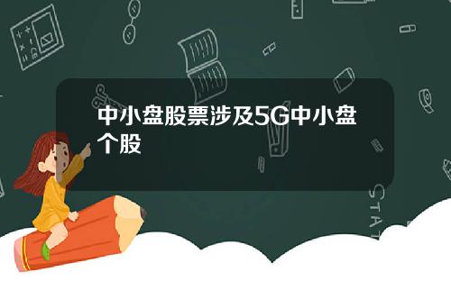 中小盘股票涉及5G中小盘个股