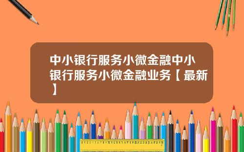 中小银行服务小微金融中小银行服务小微金融业务【最新】