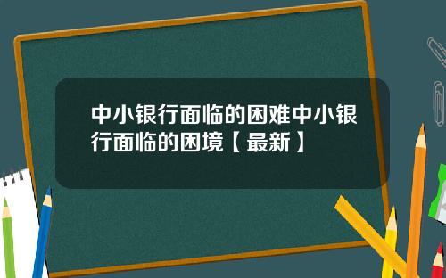中小银行面临的困难中小银行面临的困境【最新】